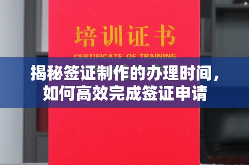 三元揭秘签证制作的办理时间，如何高效完成签证申请